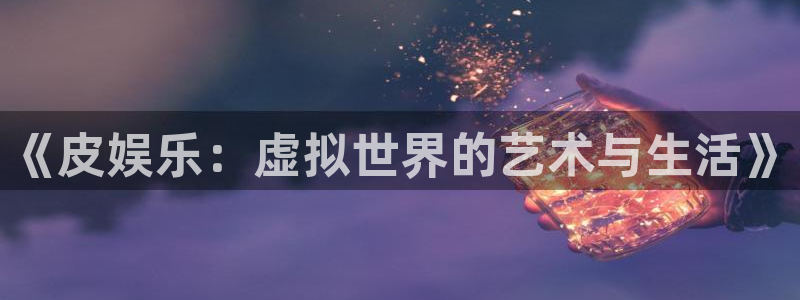 富联娱乐：《皮娱乐：虚拟世界的艺术与生活》