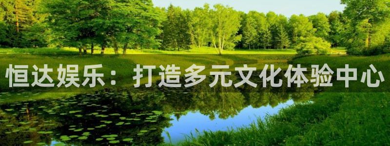富联娱乐：恒达娱乐：打造多元文化体验中心
