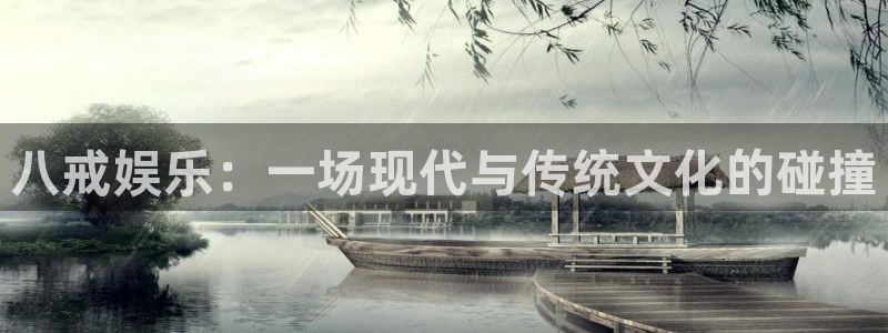 富联娱乐：八戒娱乐：一场现代与传统文化的碰撞
