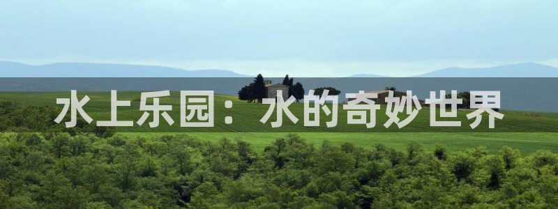 富联娱乐：水上乐园：水的奇妙世界