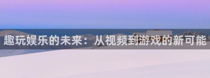 富联娱乐：趣玩娱乐的未来：从视频到游戏的新可能