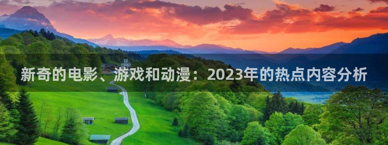 富联娱乐：新奇的电影、游戏和动漫：2023年的热点内容分析