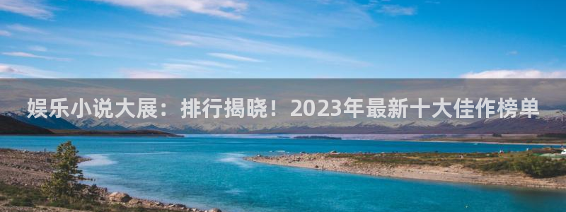 富联娱乐：娱乐小说大展：排行揭晓！2023年最新十大佳作榜单
